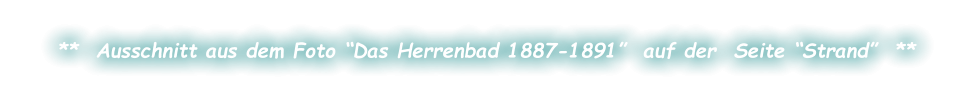 **  Ausschnitt aus dem Foto “Das Herrenbad 1887-1891”  auf der  Seite “Strand”  **