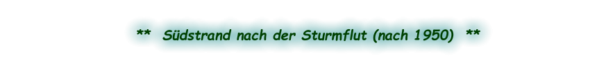 **  Südstrand nach der Sturmflut (nach 1950)  **