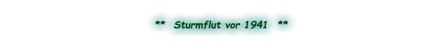 **  Sturmflut vor 1941  **