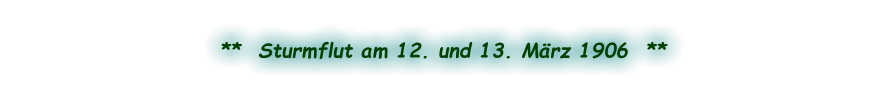 **  Sturmflut am 12. und 13. März 1906  **