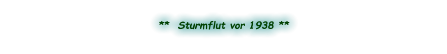 **  Sturmflut vor 1938 **