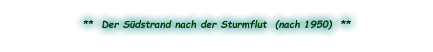 **  Der Südstrand nach der Sturmflut  (nach 1950)  **