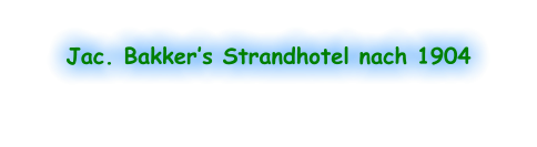 Jac. Bakker’s Strandhotel nach 1904