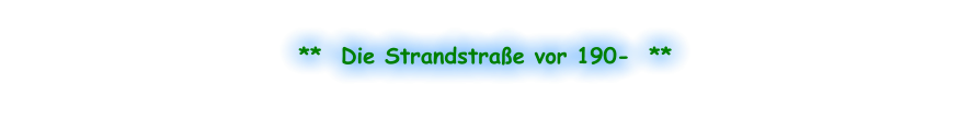 **  Die Strandstraße vor 190-  **