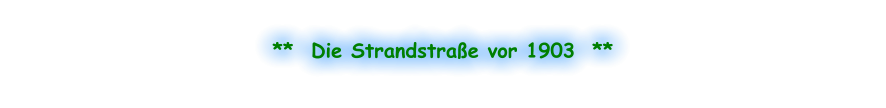 **  Die Strandstraße vor 1903  **