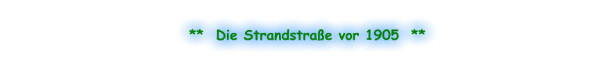**  Die Strandstraße vor 1905  **