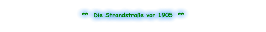 **  Die Strandstraße vor 1905  **