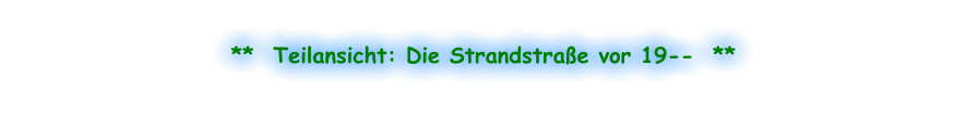 **  Teilansicht: Die Strandstraße vor 19--  **