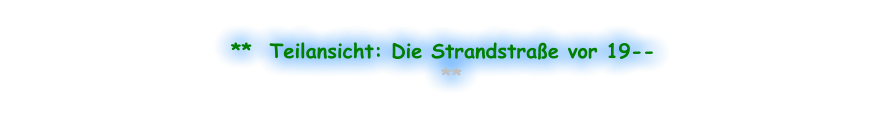 **  Teilansicht: Die Strandstraße vor 19--   **