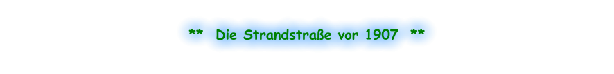 **  Die Strandstraße vor 1907  **