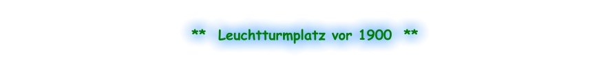 **  Leuchtturmplatz vor 1900  **