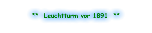 **  Leuchtturm vor 1891  **