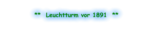 **  Leuchtturm vor 1891  **