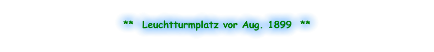 **  Leuchtturmplatz vor Aug. 1899  **