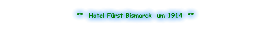 **  Hotel Fürst Bismarck  um 1914  **