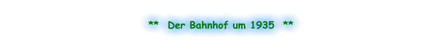 **  Der Bahnhof um 1935  **