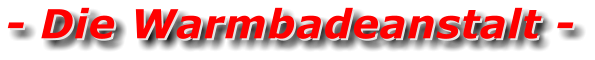 - Die Warmbadeanstalt - - Die Warmbadeanstalt -