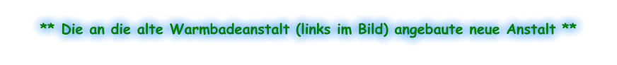 ** Die an die alte Warmbadeanstalt (links im Bild) angebaute neue Anstalt **