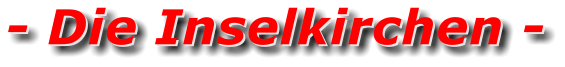 - Die Inselkirchen - - Die Inselkirchen -