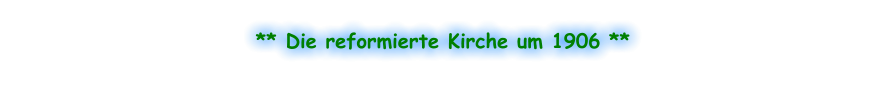 ** Die reformierte Kirche um 1906 **