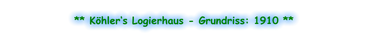 ** Köhler‘s Logierhaus - Grundriss: 1910 **