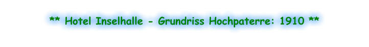** Hotel Inselhalle - Grundriss Hochpaterre: 1910 **