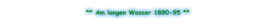 ** Am langen Wasser 1890-95 **