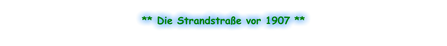 ** Die Strandstraße vor 1907 **