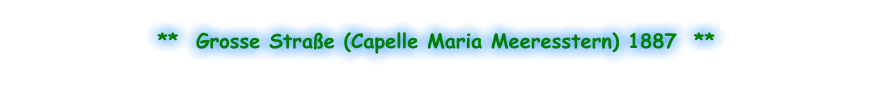 **  Grosse Straße (Capelle Maria Meeresstern) 1887  **