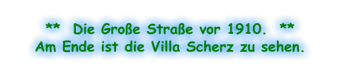 **  Die Große Straße vor 1910.  **  Am Ende ist die Villa Scherz zu sehen.