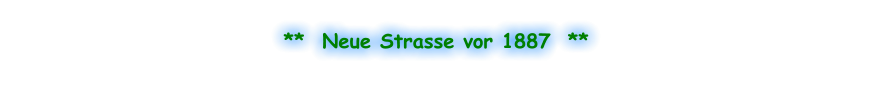 **  Neue Strasse vor 1887  **