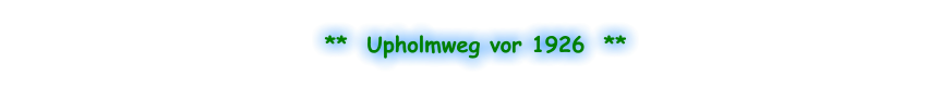 **  Upholmweg vor 1926  **
