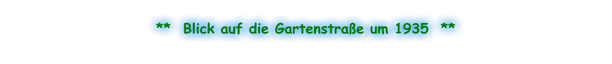 **  Blick auf die Gartenstraße um 1935  **