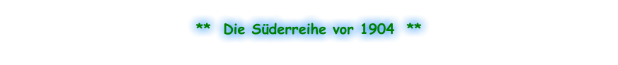 **  Die Süderreihe vor 1904  **