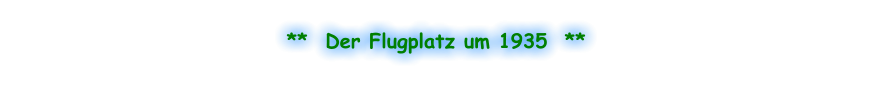 **  Der Flugplatz um 1935  **