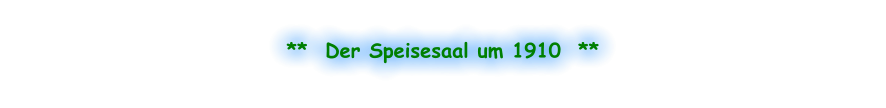 **  Der Speisesaal um 1910  **