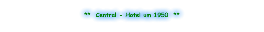 **  Central - Hotel um 1950  **