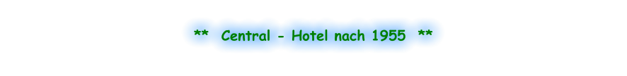 **  Central - Hotel nach 1955  **