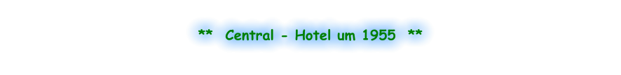 **  Central - Hotel um 1955  **