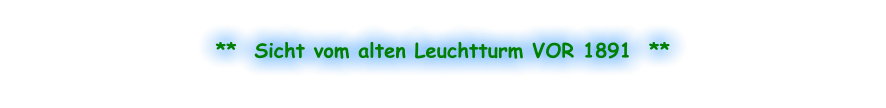 **  Sicht vom alten Leuchtturm VOR 1891  **