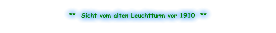 **  Sicht vom alten Leuchtturm vor 1910  **