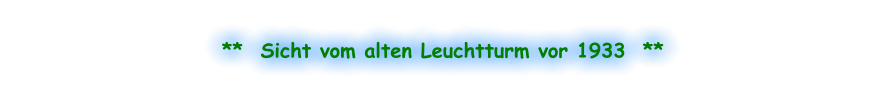 **  Sicht vom alten Leuchtturm vor 1933  **