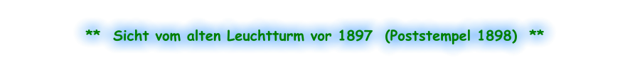 **  Sicht vom alten Leuchtturm vor 1897  (Poststempel 1898)  **