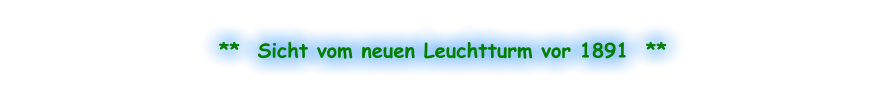 **  Sicht vom neuen Leuchtturm vor 1891  **