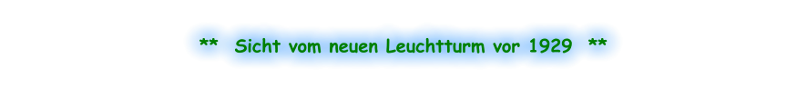**  Sicht vom neuen Leuchtturm vor 1929  **