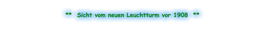 **  Sicht vom neuen Leuchtturm vor 1908  **