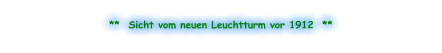 **  Sicht vom neuen Leuchtturm vor 1912  **