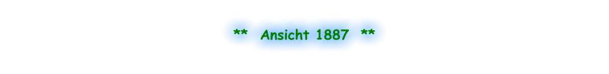 **  Ansicht 1887  **