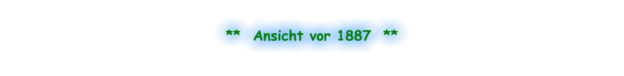 **  Ansicht vor 1887  **