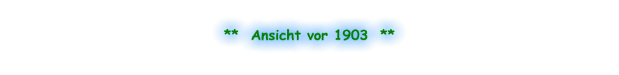 **  Ansicht vor 1903  **